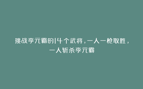 挑战李元霸的14个武将,一人一枪取胜,一人斩杀李元霸