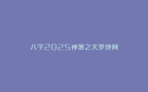 八字2025神煞之天罗地网