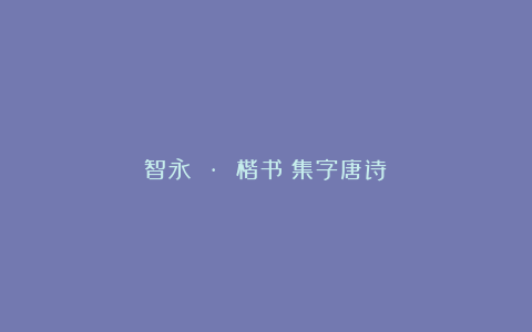 智永 · 楷书《集字唐诗》