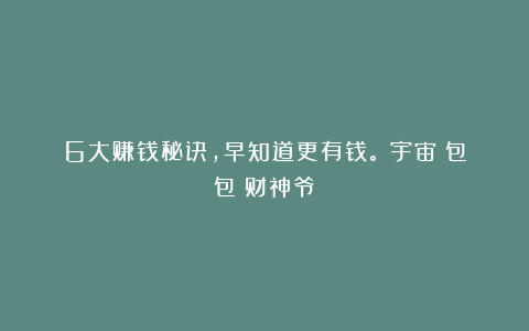 6大赚钱秘诀,早知道更有钱。|宇宙|包包|财神爷
