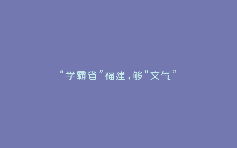 “学霸省”福建,够“文气”!