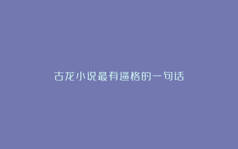古龙小说最有逼格的一句话?