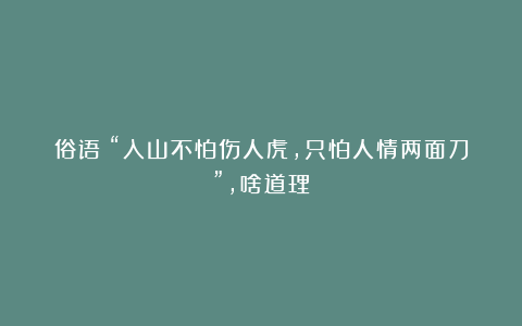 俗语:“入山不怕伤人虎,只怕人情两面刀”,啥道理?