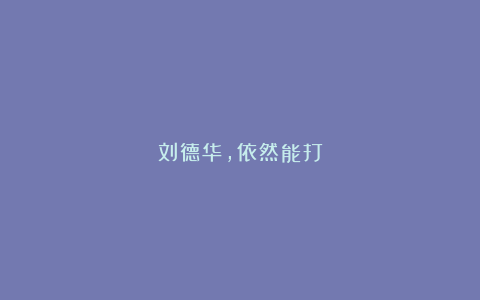 刘德华,依然能打
