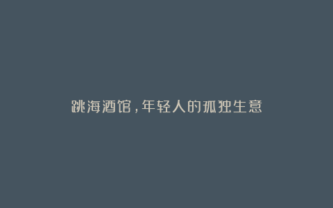 跳海酒馆,年轻人的孤独生意