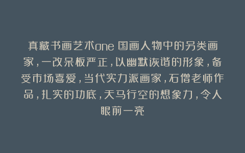真藏书画艺术one：国画人物中的另类画家，一改呆板严正，以幽默诙谐的形象，备受市场喜爱，当代实力派画家，石僧老师作品，扎实的功底，天马行空的想象力，令人眼前一亮！