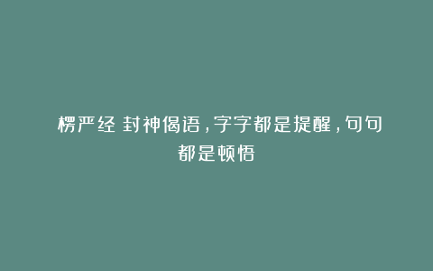 《楞严经》封神偈语,字字都是提醒,句句都是顿悟!
