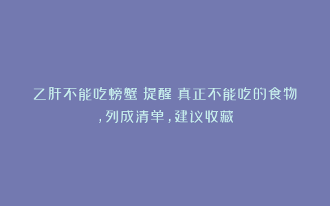 乙肝不能吃螃蟹?提醒:真正不能吃的食物,列成清单,建议收藏