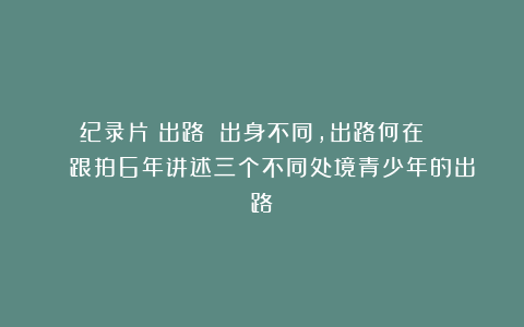 纪录片《出路》:出身不同,出路何在? | 跟拍6年讲述三个不同处境青少年的出路