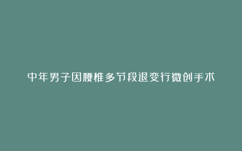 中年男子因腰椎多节段退变行微创手术