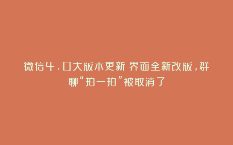 微信4.0大版本更新:界面全新改版,群聊“拍一拍”被取消了