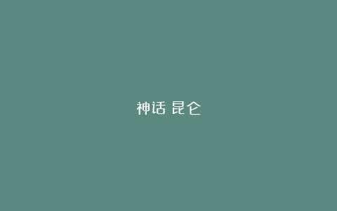 神话:昆仑