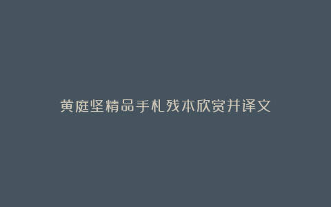 黄庭坚精品手札残本欣赏并译文