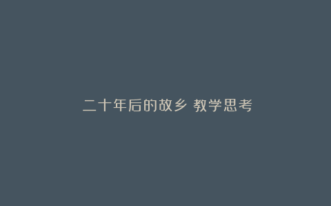 《二十年后的故乡》教学思考