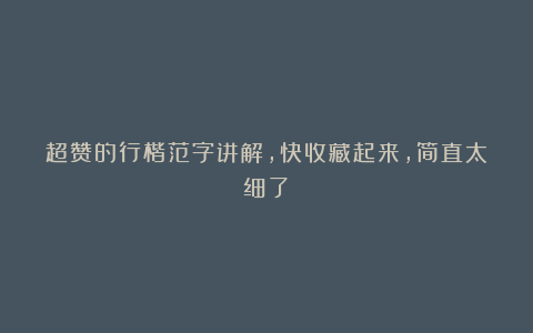 超赞的行楷范字讲解，快收藏起来，简直太细了！