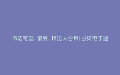 书法笔画、偏旁、技法大合集13页电子版