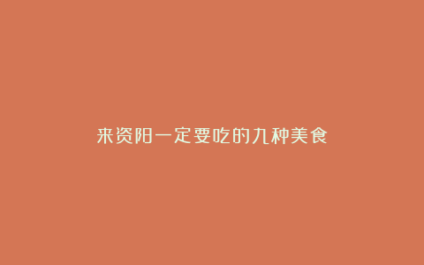 来资阳一定要吃的九种美食!