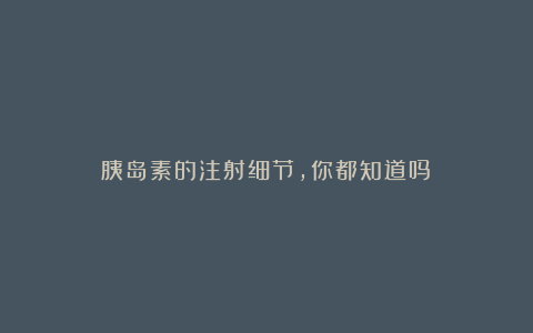 胰岛素的注射细节,你都知道吗?