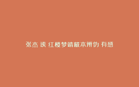 张杰:读《红楼梦靖藏本辨伪》有感