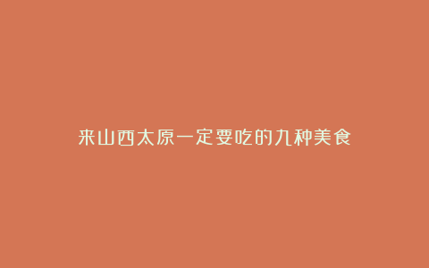 来山西太原一定要吃的九种美食!