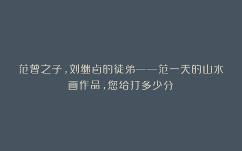 范曾之子,刘继卣的徒弟——范一夫的山水画作品,您给打多少分?