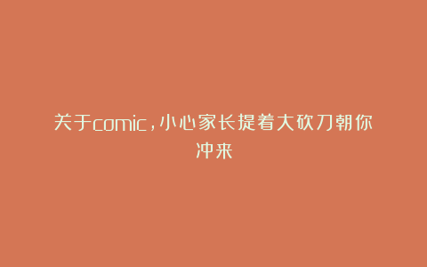 关于comic,小心家长提着大砍刀朝你冲来