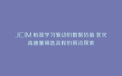 JCIM｜机器学习驱动的数据估值：优化高通量筛选流程的前沿探索