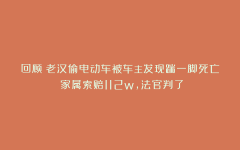 回顾:老汉偷电动车被车主发现踹一脚死亡!家属索赔112w,法官判了