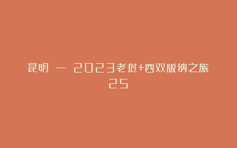 昆明 — 2023老挝+西双版纳之旅(25)