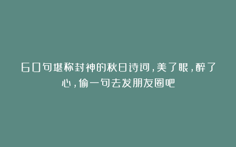60句堪称封神的秋日诗词,美了眼,醉了心,偷一句去发朋友圈吧