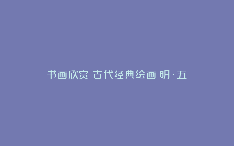 书画欣赏|古代经典绘画(明·五)