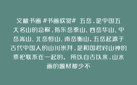 文藏书画:#书画欣赏# 五岳,是中国五大名山的总称,指东岳泰山、西岳华山、中岳嵩山、北岳恒山、南岳衡山。五岳起源于古代中国人的山川崇拜,是和国君对山神的祭祀联系在一起的。 所以自古以来,山水画的题材都少不