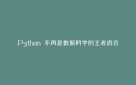 Python 不再是数据科学的王者语言