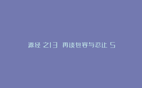 《源经》之13 再谈包容与忍让(5)