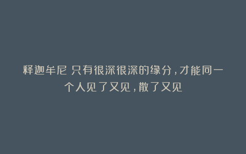 释迦牟尼:只有很深很深的缘分,才能同一个人见了又见,散了又见