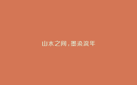 山水之间,墨染流年