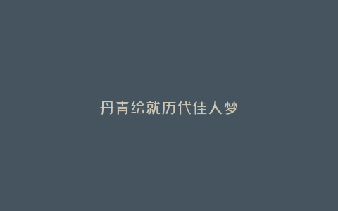 丹青绘就历代佳人梦