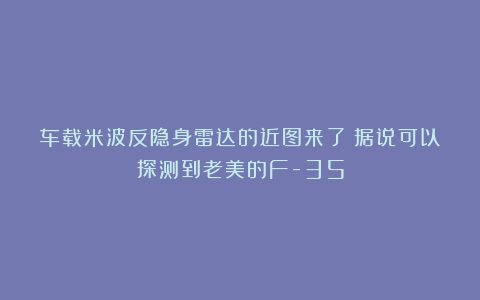 车载米波反隐身雷达的近图来了!据说可以探测到老美的F-35