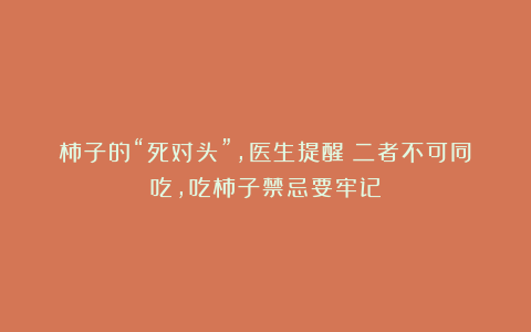 柿子的“死对头”,医生提醒:二者不可同吃,吃柿子禁忌要牢记