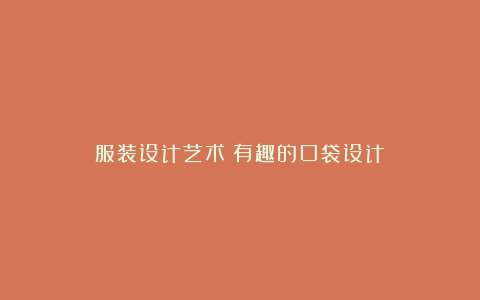服装设计艺术|有趣的口袋设计