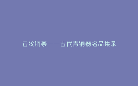 云纹铜禁——古代青铜器名品集录