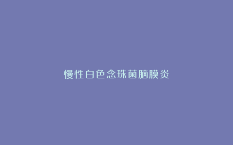 慢性白色念珠菌脑膜炎