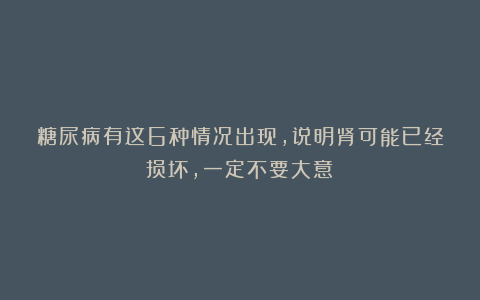 糖尿病有这6种情况出现,说明肾可能已经损坏,一定不要大意!