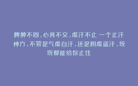 脾肺不固，心肾不交，虚汗不止！一个止汗神方，不管是气虚自汗，还是阴虚盗汗，统统都能给你止住！