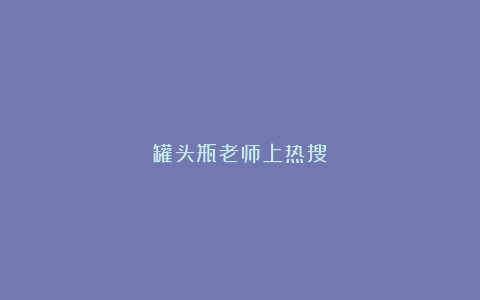 罐头瓶老师上热搜