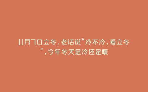 11月7日立冬,老话说“冷不冷,看立冬”,今年冬天是冷还是暖?
