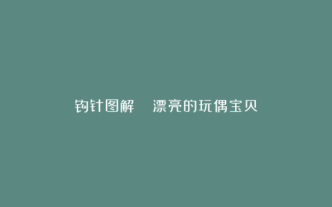 钩针图解|| 漂亮的玩偶宝贝