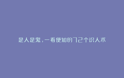 是人是鬼,一看便知的72个识人术!