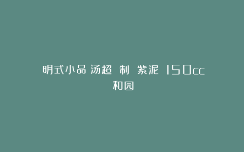 《明式小品》汤超 制 紫泥 150cc(和园)