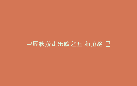 甲辰秋游走东欧之五:布拉格(2)